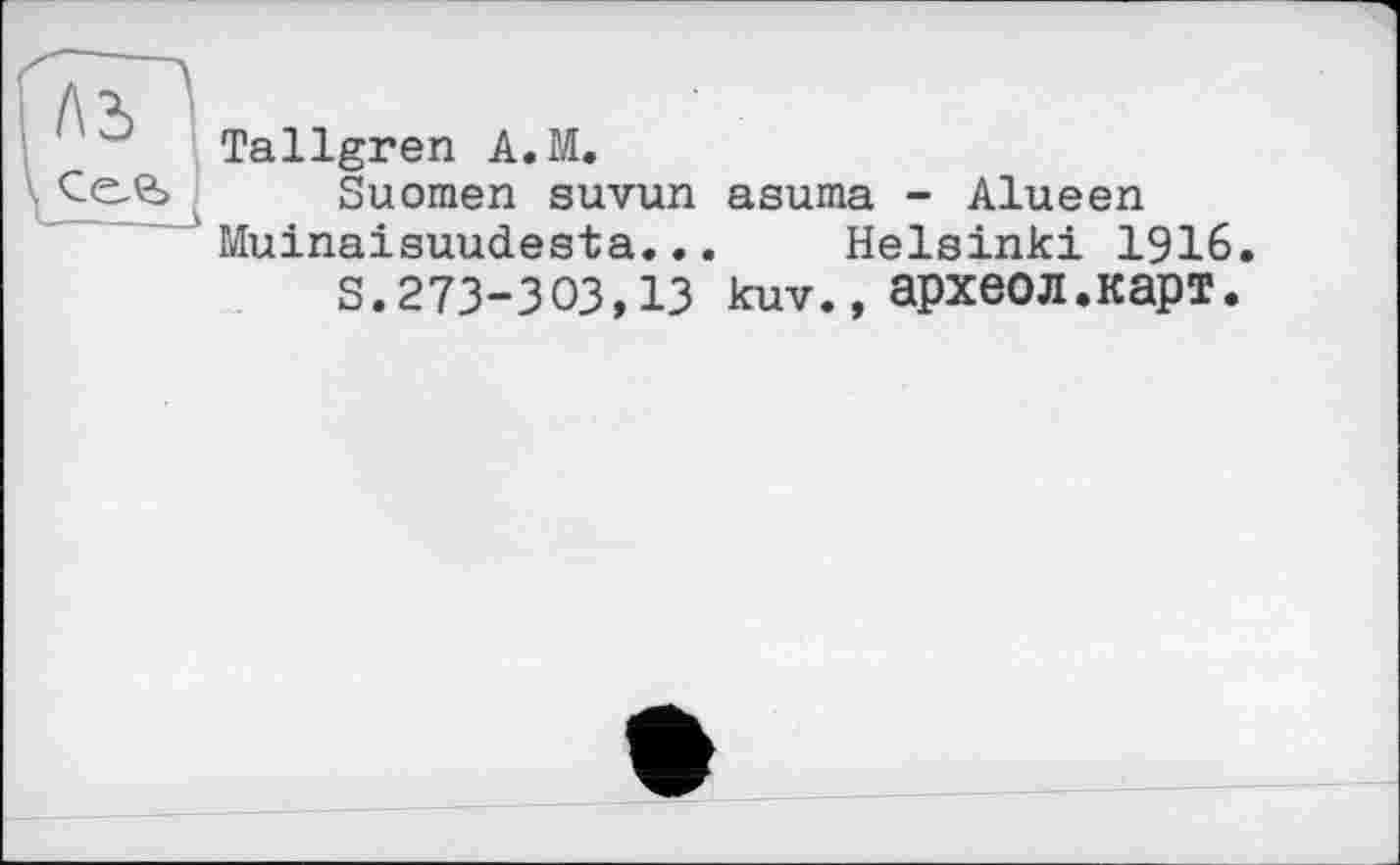 ﻿Tallgren A.M.
Suomen suvun asuma - Alueen Muinaisuudesta... Helsinki 1916.
s.273-303,13 kuv., археол.карт.